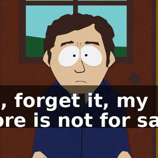 Oh, forget it, my store is not for sale.