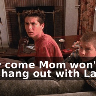 How come Mom won't let you hang out with Larry?