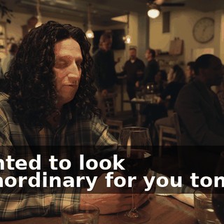 I wanted to look extraordinary for you tonight.
