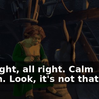All right, all right. Calm down. Look, it's not that bad.