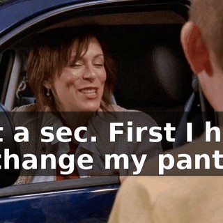 Just a sec. First I have to change my pants.
