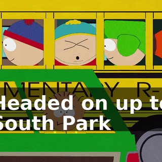 ♪ Headed on up to South Park ♪