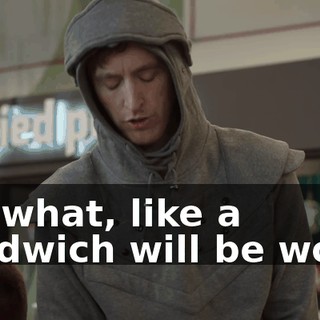 So, what, like a sandwich will be worth