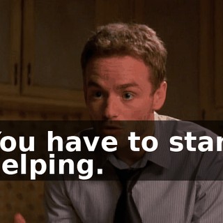 You have to start helping.