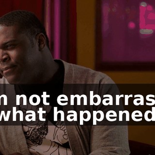 - I'm not embarrassed by what happened,