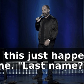 And this just happened to me. "Last name?"