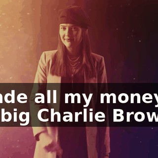 I made all my money off the big Charlie Brown,