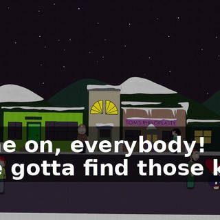 Come on, everybody! - We gotta find those kids!