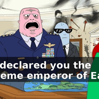 and declared you the supreme emperor of Earth.