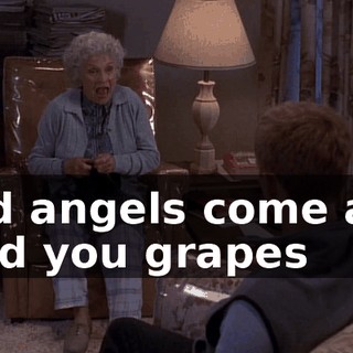 And angels come and feed you grapes