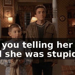 Are you telling her you said she was stupid