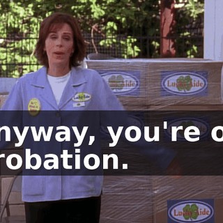 Anyway, you're off probation.