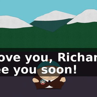I love you, Richard! See you soon!