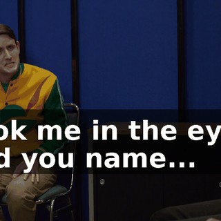 Look me in the eyes, and you name...