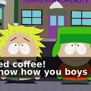 I need coffee! - I know how you boys feel.