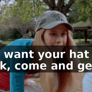 You want your hat back, come and get it.