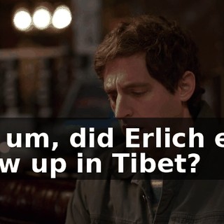 Oh, um, did Erlich ever show up in Tibet?