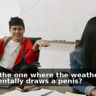 Seen the one where the weatherman accidentally draws a penis?