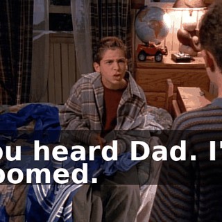 You heard Dad. I'm doomed.