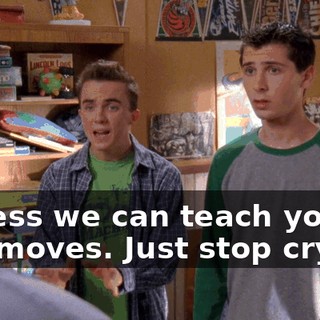 I guess we can teach you a few moves. Just stop crying.