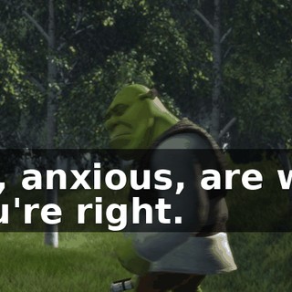 Oh, anxious, are we? You're right.