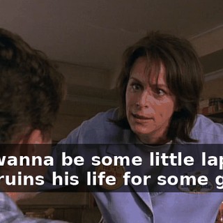You wanna be some little lap dog who ruins his life for some girl?