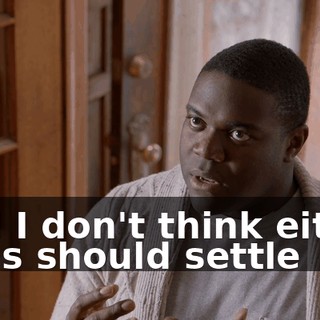 And I don't think either of us should settle