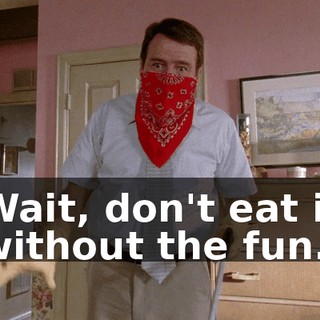 Wait, don't eat it without the fun.