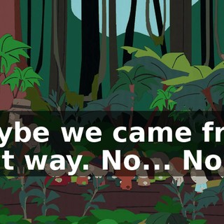 Maybe we came from that way. No... No.