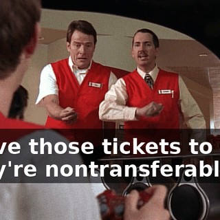 I gave those tickets to you. They're nontransferable.