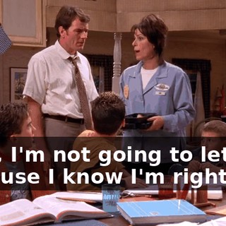 Well, I'm not going to let him because I know I'm right.