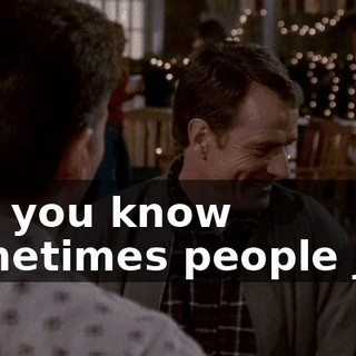 But you know sometimes people just