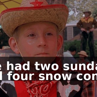 I've had two sundaes and four snow cones.