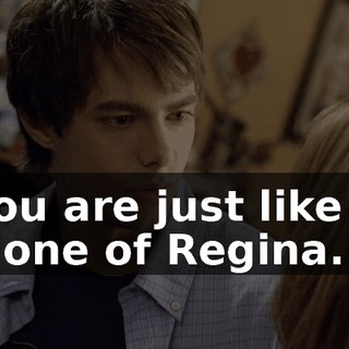You are just like a clone of Regina.