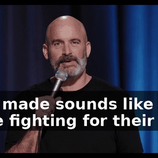 who made sounds like they were fighting for their life.