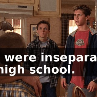 We were inseparable in high school.