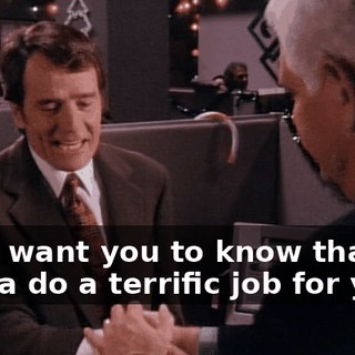 I just want you to know that I'm gonna do a terrific job for you.