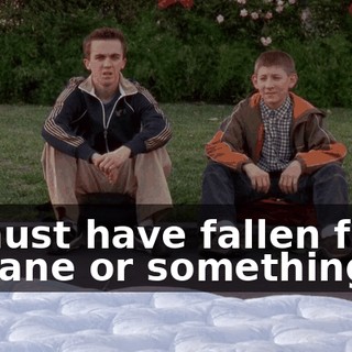 It must have fallen from a plane or something.