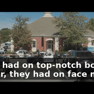 They had on top-notch body armor, they had on face mask.