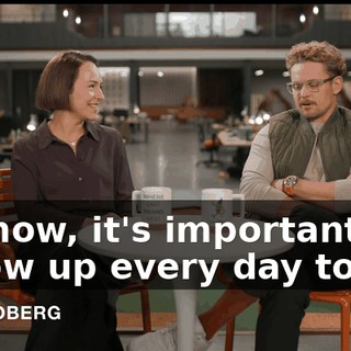 You know, it's important, like, to show up every day to work