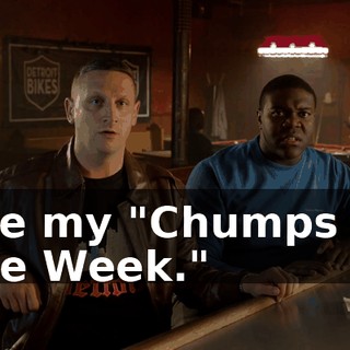 are my "Chumps of the Week."