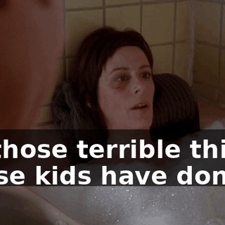 all those terrible things those kids have done--
