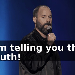 I'm telling you the truth!