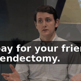 to pay for your friend's appendectomy.