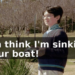 I'm think I'm sinking your boat!