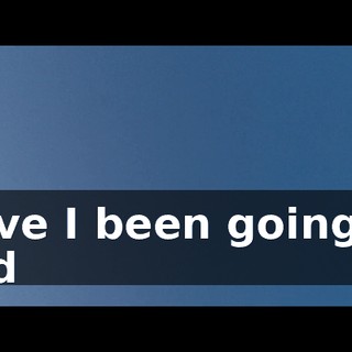 Have I been going to bed