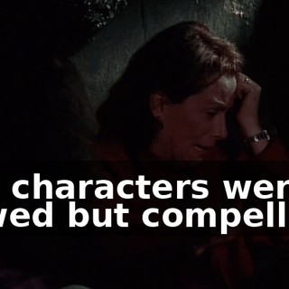 The characters were flawed but compelling,