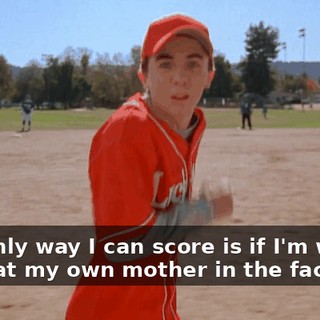 The only way I can score is if I'm willing to cleat my own mother in the face.