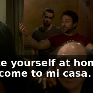 Make yourself at home... Welcome to mi casa.
