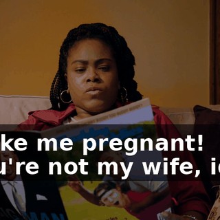 - Make me pregnant! - You're not my wife, idiot.
